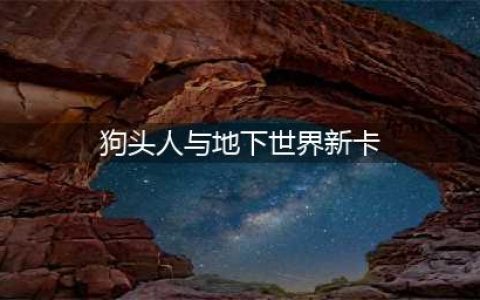 《炉石传说》狗头人与地下世界新卡效果一览(狗头人与地下世界新卡)