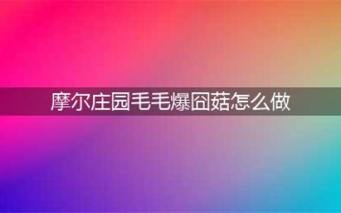 《摩尔庄园手游》毛毛爆囧菇食谱解锁与配方材料需求[多图] 毛毛爆囧菇配方怎么解锁(摩尔庄园毛毛爆囧菇怎么做)