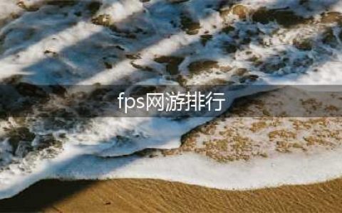 2022全球fps游戏排行榜 热门全球fps游戏排行榜(fps网游排行)