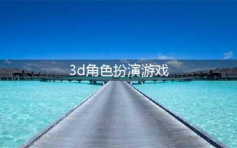 3d手游角色扮演排行榜前十名2021 好玩的3D角色扮演手游推荐(3d角色扮演游戏)