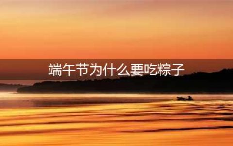 端午节为什么要吃粽子，端午节吃粽子的由来(端午节为什么要吃粽子)
