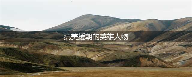 盘点“抗美援朝”十大英雄人物，个个以一当百，连美军都肃然起敬(抗美援朝的英雄人物)