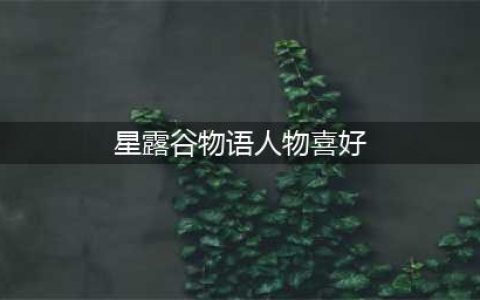 星露谷物语npc喜好表格 星露谷物语全人物喜好(星露谷物语人物喜好)