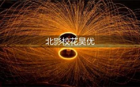 北影校花吴优成长经历揭秘 演艺资料介绍(北影校花吴优)