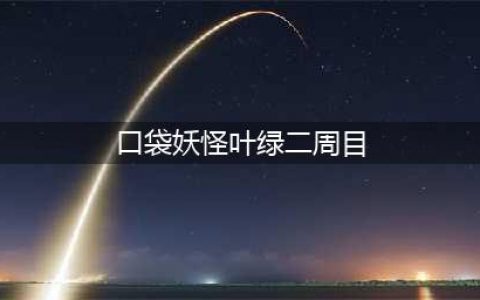 口袋妖怪叶绿二周目详细攻略(口袋妖怪叶绿二周目)
