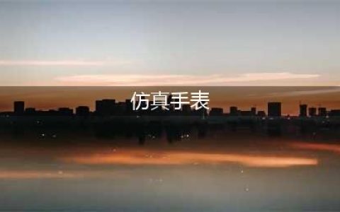 如何挑选仿真手表(仿真手表)