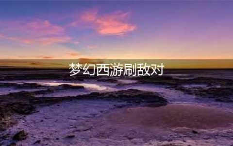 梦幻西游怎么刷敌对 刷敌对玩法攻略(梦幻西游刷敌对)