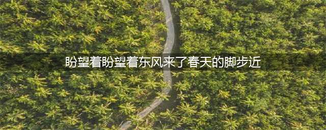 盼望着，盼望着，东风来了，春天的脚步近了 | 儿童读诗 《春》朱自清(盼望着盼望着东风来了春天的脚步近)