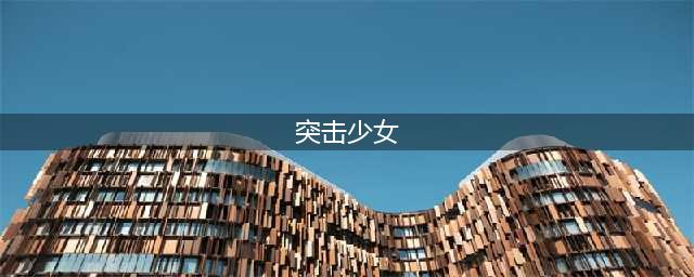 清除眼前的障碍吧！ 《终末阵线》突击少女解析(突击少女)
