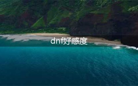 《dnf》好感度有什么用 好感度作用介绍(dnf好感度)