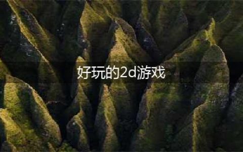 2022年2d游戏排行榜前十名 2022好玩的2d游戏排行榜(好玩的2d游戏)