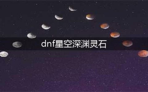 《DNF》星空深渊灵石怎么得 星空深渊灵石获取方法分享(dnf星空深渊灵石)