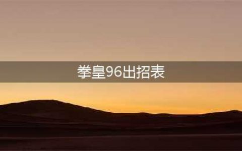 街机拳皇96椎拳崇出招表(拳皇96出招表)