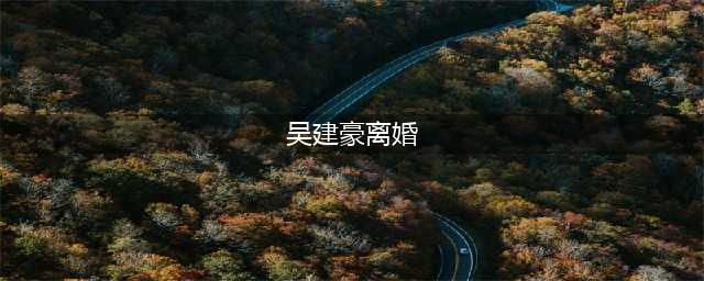 吴建豪被曝离婚！回看两人狗血开撕，大家真的一点都不意外(吴建豪离婚)