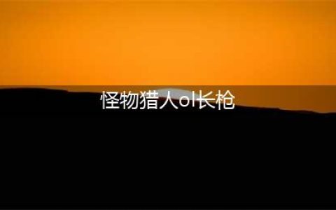 怪物猎人OL长枪武器选择和技能搭配推荐
