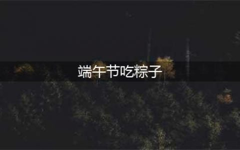 端午节为什么要吃粽子，端午节吃粽子的由来(端午节吃粽子)