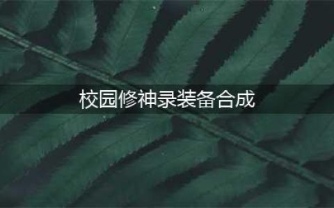 校园修神录四周年修正版装备合成攻略