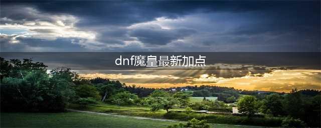 《DNF》2021魔皇技能怎么点 2021魔皇技能加点图文分享(dnf魔皇最新加点)