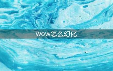 《魔兽世界》怎么幻化 幻化攻略一览(wow怎么幻化)