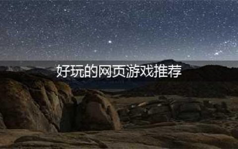 网页游戏排行榜2021十大热门游戏推荐 有哪些好玩的网页游戏大全(好玩的网页游戏推荐)