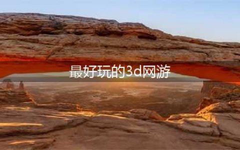 十大3d网游人气排行榜前十名2021 好玩的3d网游排行榜(最好玩的3d网游)