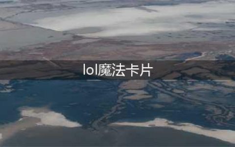《lol》星之守护者魔法卡片快速收集方法(lol魔法卡片)