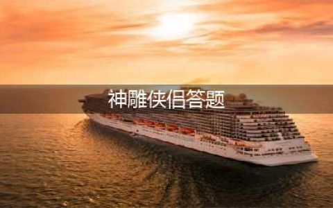《神雕侠侣2》2022学识竞赛题库答案大全一览 学识竞赛答案是什么(神雕侠侣答题)