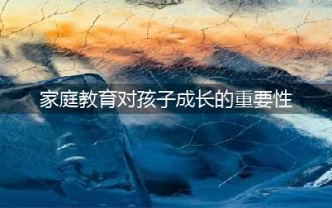 良好的家庭教育对孩子成长的重要性，家长看过来!(家庭教育对孩子成长的重要性)