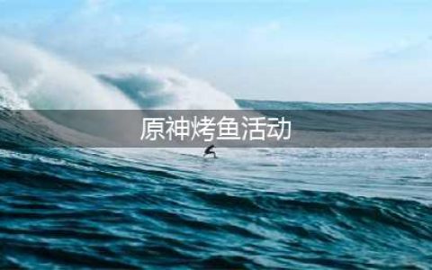 原神烤鱼活动攻略
