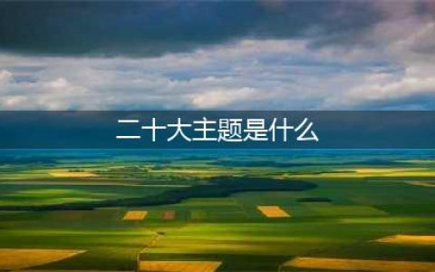 党的二十大主题确定(二十大主题是什么)