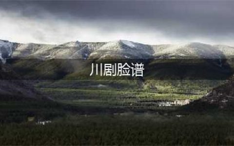 川剧特色之脸谱(川剧脸谱)