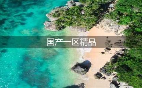 揭秘精华液的秘密——国产一区二区三区的独特魅力(国产一区精品)
