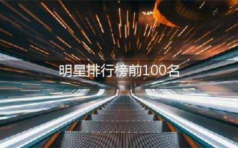 明星排行榜前100名女 女明星颜值排名1到100名(明星排行榜前100名)