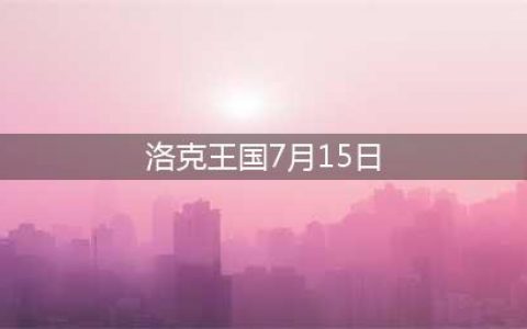洛克王国7月15日活动攻略汇总(洛克王国7月15日)