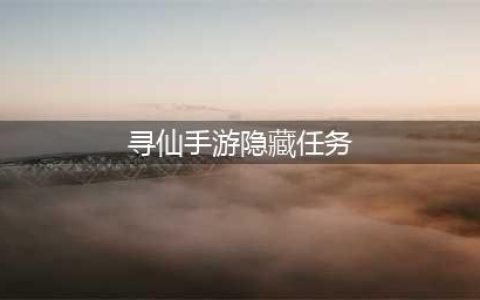 《寻仙手游》隐藏任务坐标汇总介绍(寻仙手游隐藏任务)