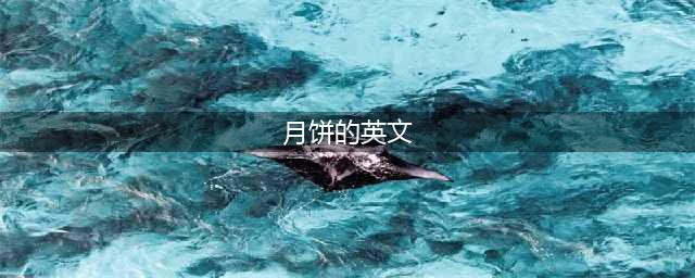【中秋吃货盘点】各种月饼的英文叫法，你知道吗？(月饼的英文)