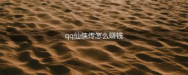 《QQ仙侠传》怎么赚钱 快速赚钱途径汇总攻略(qq仙侠传怎么赚钱)