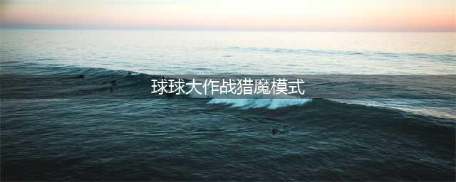 球球大作战猎魔模式在哪里 猎魔模式开启条件详解