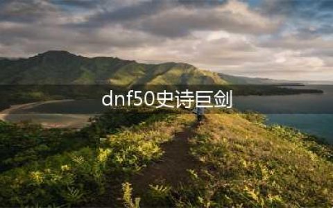 《DNF手游》鬼剑士50级史诗武器有哪些 鬼剑士50级史诗武器一览(dnf50史诗巨剑)