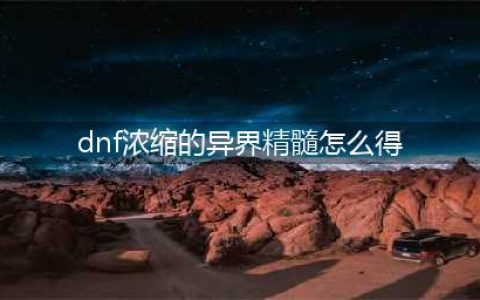 《dnf》浓缩的异界精髓怎么得 浓缩的异界精髓获取途径(dnf浓缩的异界精髓怎么得)
