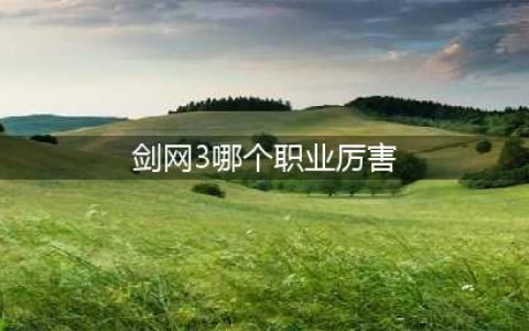 《剑网3》哪个职业最厉害2022 新手职业选择推荐(剑网3哪个职业厉害)