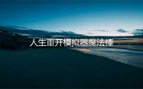 《人生重开模拟器》魔法棒作用是什么(人生重开模拟器魔法棒)