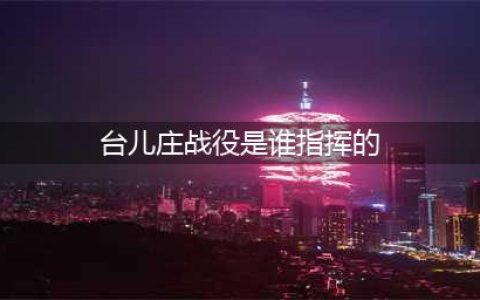 1938年，台儿庄战役的总指挥是李宗仁，其他指挥人员都是谁？(台儿庄战役是谁指挥的)