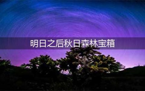 《明日之后》秋日森林宝箱在哪 秋日森林宝箱分布位置(明日之后秋日森林宝箱)