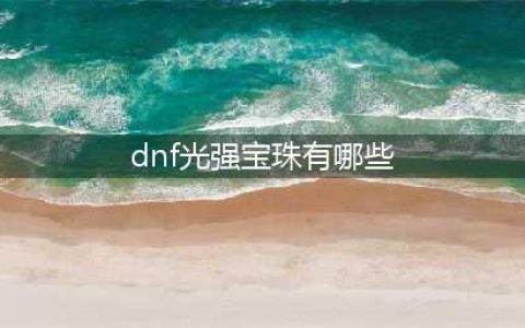 《DNF》光强宝珠有哪些 光强宝珠汇总(dnf光强宝珠有哪些)