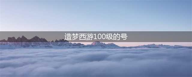 造梦西游4好号和密码真的大全 造梦西游4好号和密码真的85级(造梦西游100级的号)