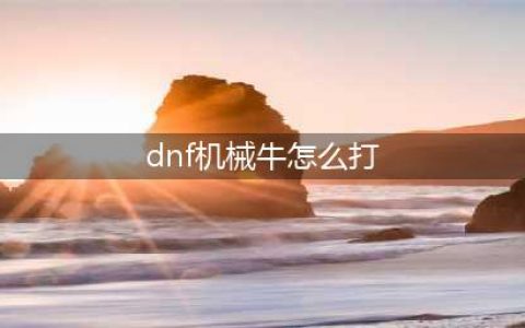 《DNF手游》机械牛怎么打 机械牛打法流程攻略(dnf机械牛怎么打)