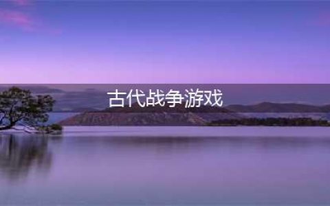 古代战争游戏手机版有哪些2021 好玩的古代战争手游推荐(古代战争游戏)