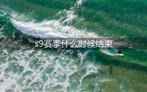 《英雄联盟》S9赛季什么时候结束 S9赛季结束时间分享(s9赛季什么时候结束)