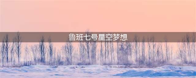 王者荣耀鲁班七号星空梦想怎么获取 星空梦想抽取技巧攻略一览(鲁班七号星空梦想)